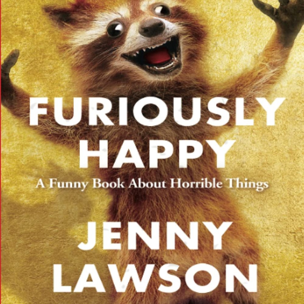 Furiously Happy- A Funny Book About Horrible Things